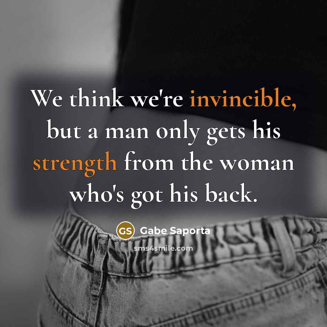 “We think we're invincible, but a man only gets his strength from the woman who's got his back.” quote by Gabe Saporta