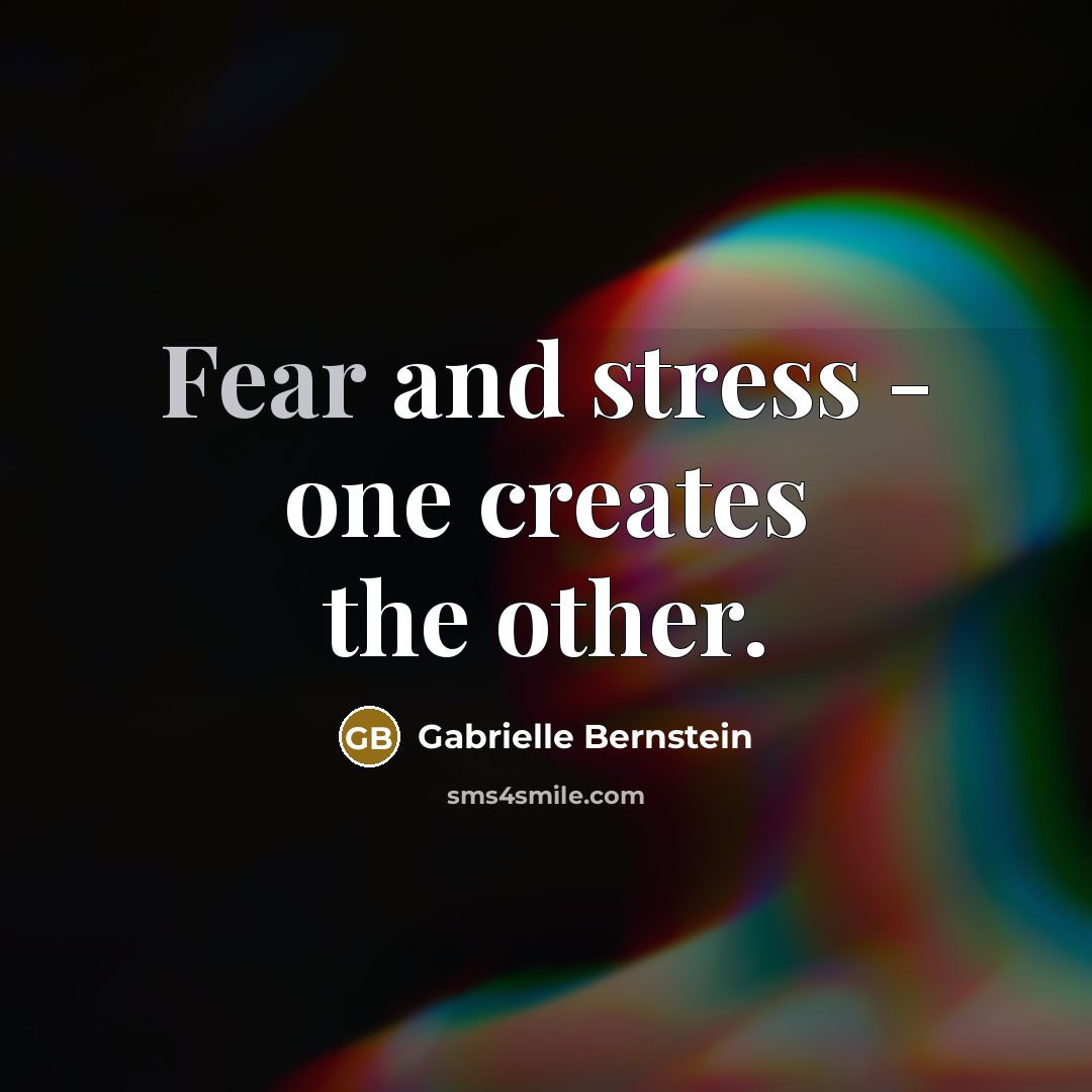 “Fear and stress - one creates the other.…” quote by Gabrielle Bernstein