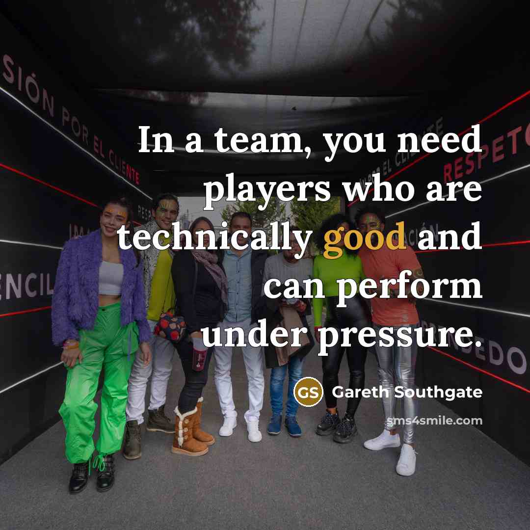 “In a team, you need players who are technically good…” quote by Gareth Southgate