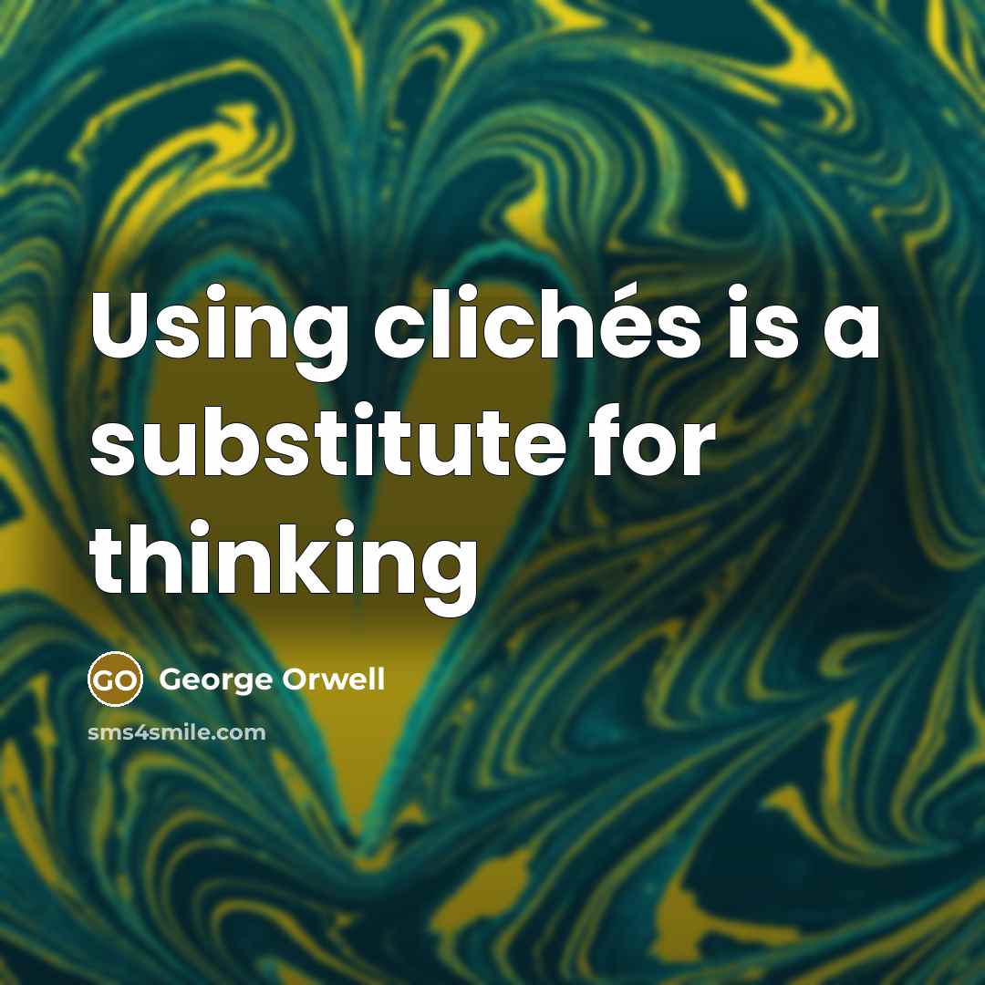 “Using clichés is a substitute for thinking” quote by George Orwell