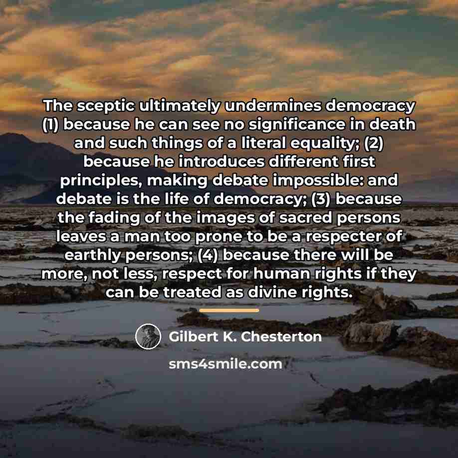 “The sceptic ultimately undermines democracy (1) because he can see…” quote by Gilbert K. Chesterton