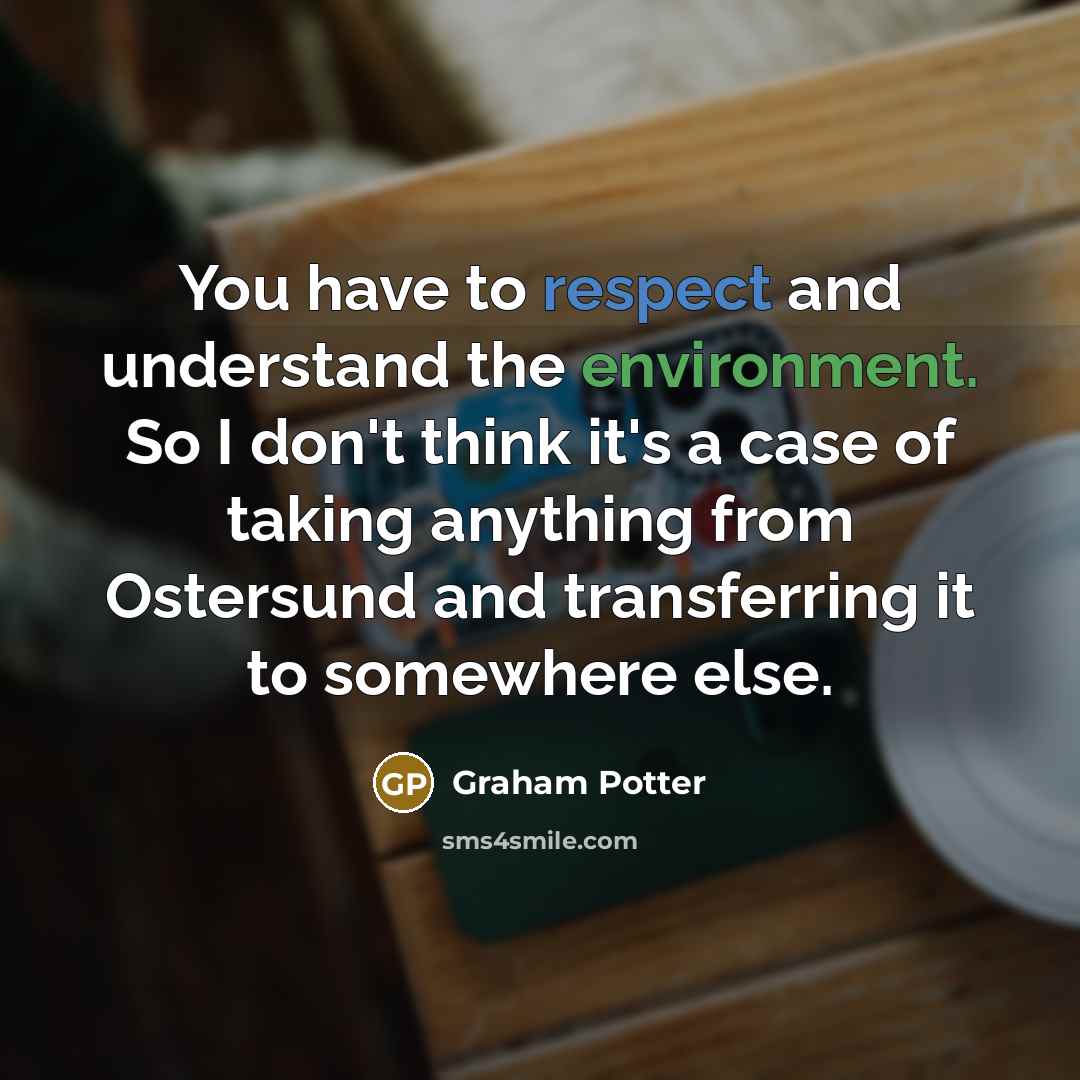 “You have to respect and understand the environment. So I…” quote by Graham Potter