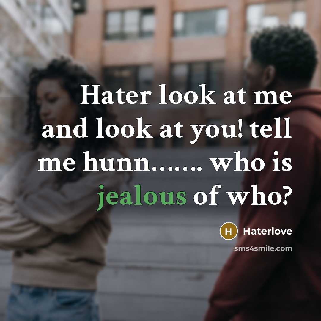 “Hater look at me and look at you! tell me hunn……. who is jealous of who?” quote by Haterlove