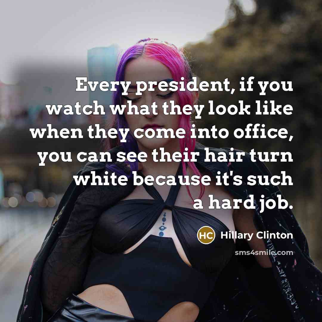 “Every president, if you watch what they look like when…” quote by Hillary Clinton
