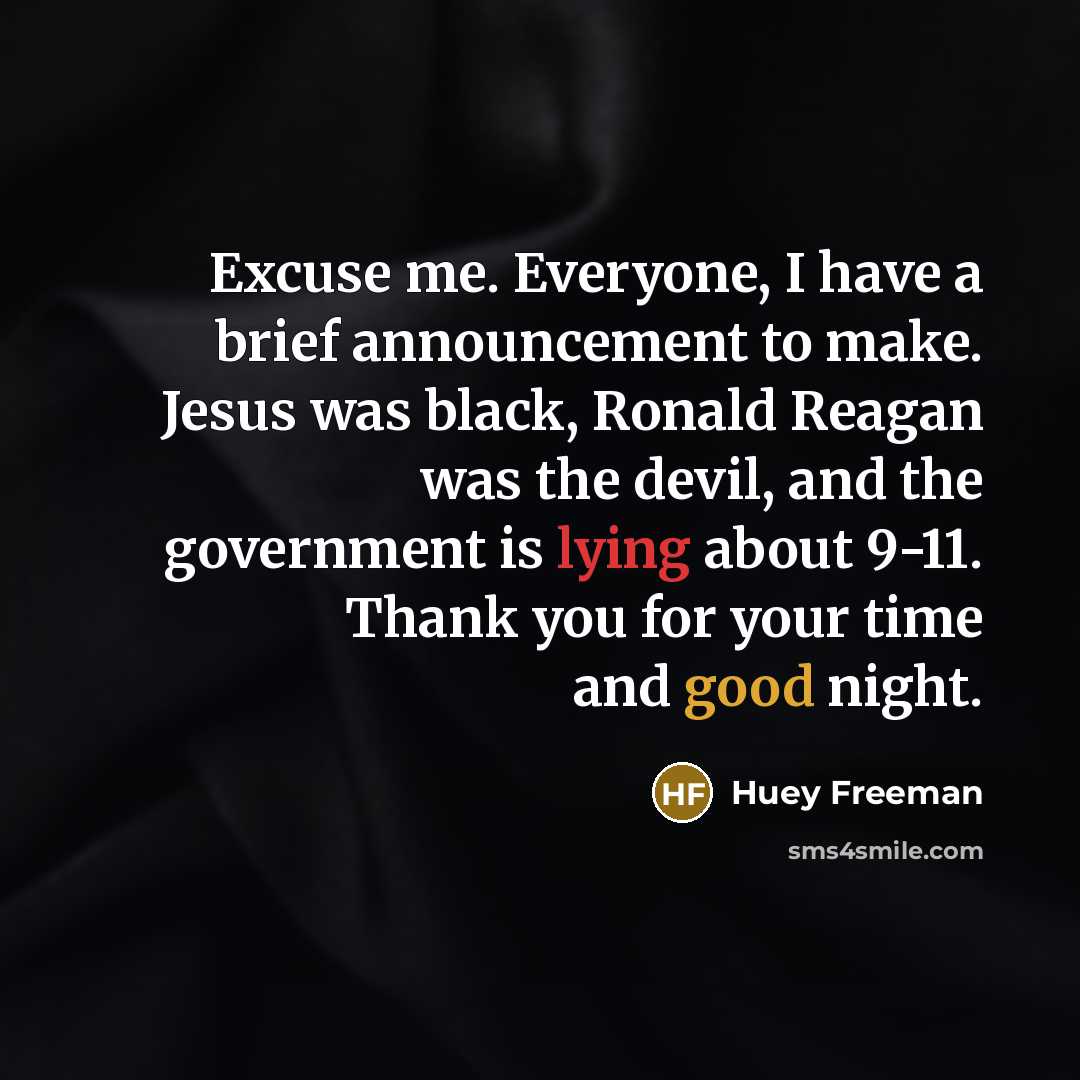 “Excuse me. Everyone, I have a brief announcement to make. Jesus was black, Ronald Reagan was the devil, and the government is lying about 9-11. Thank you for your time and good night.” quote by Huey Freeman