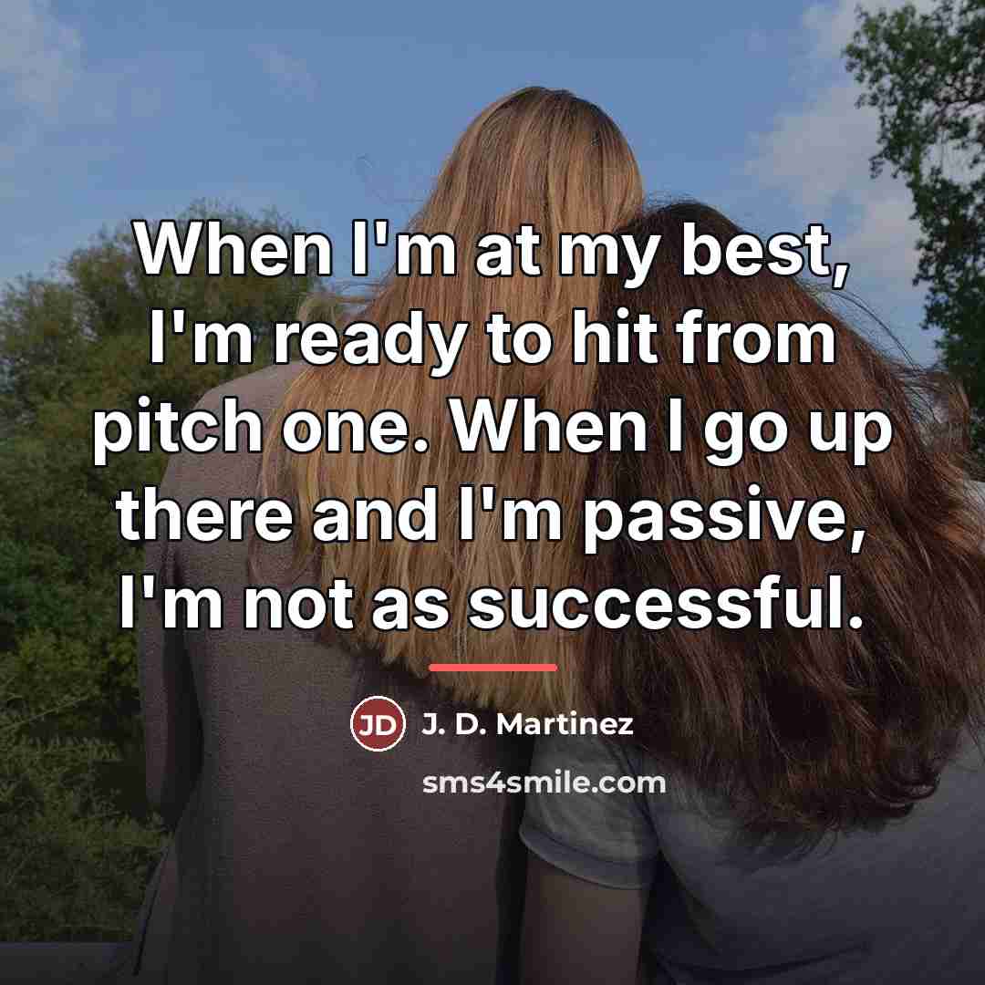 “When I'm at my best, I'm ready to hit from…” quote by J. D. Martinez
