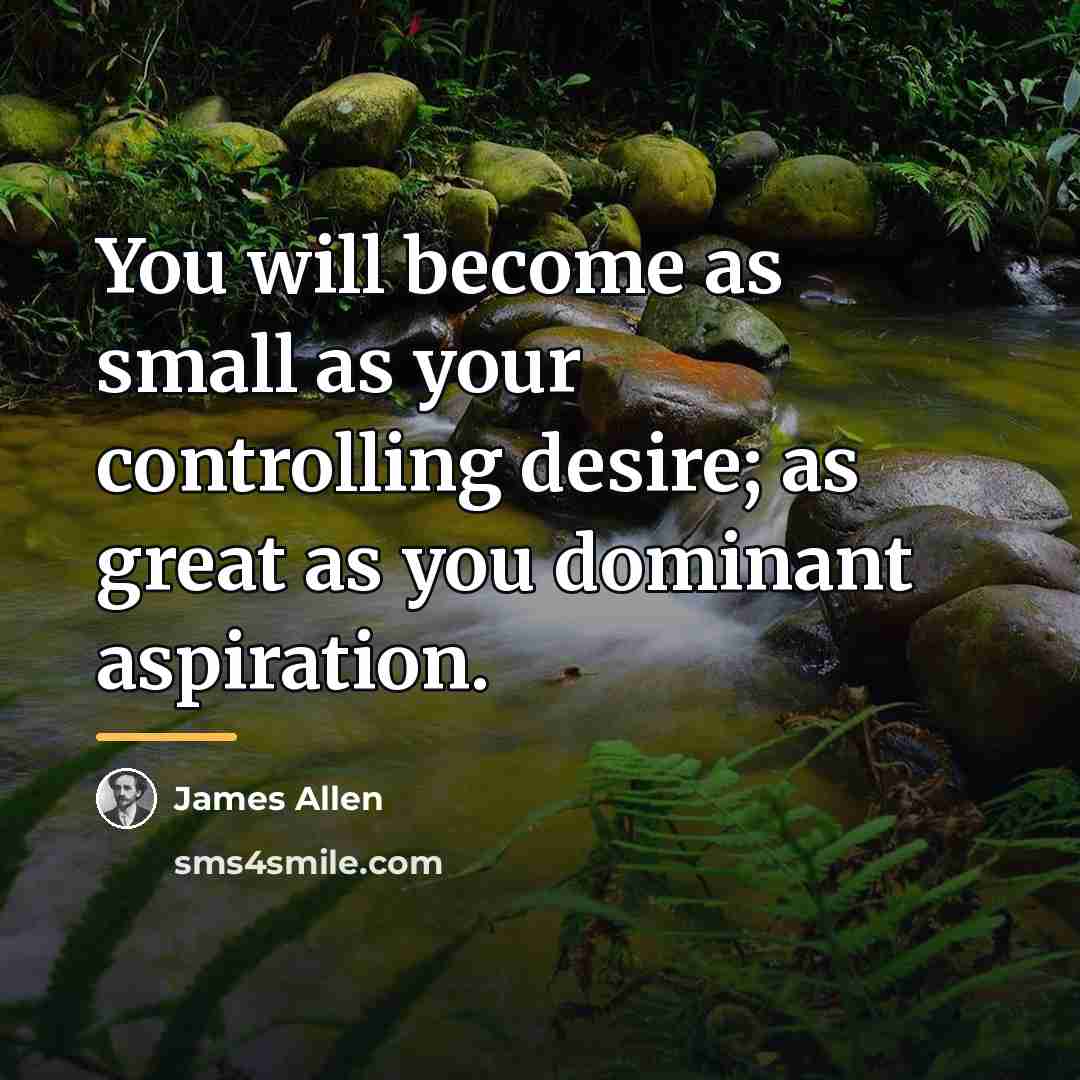 “You will become as small as your controlling desire; as…” quote by James Allen