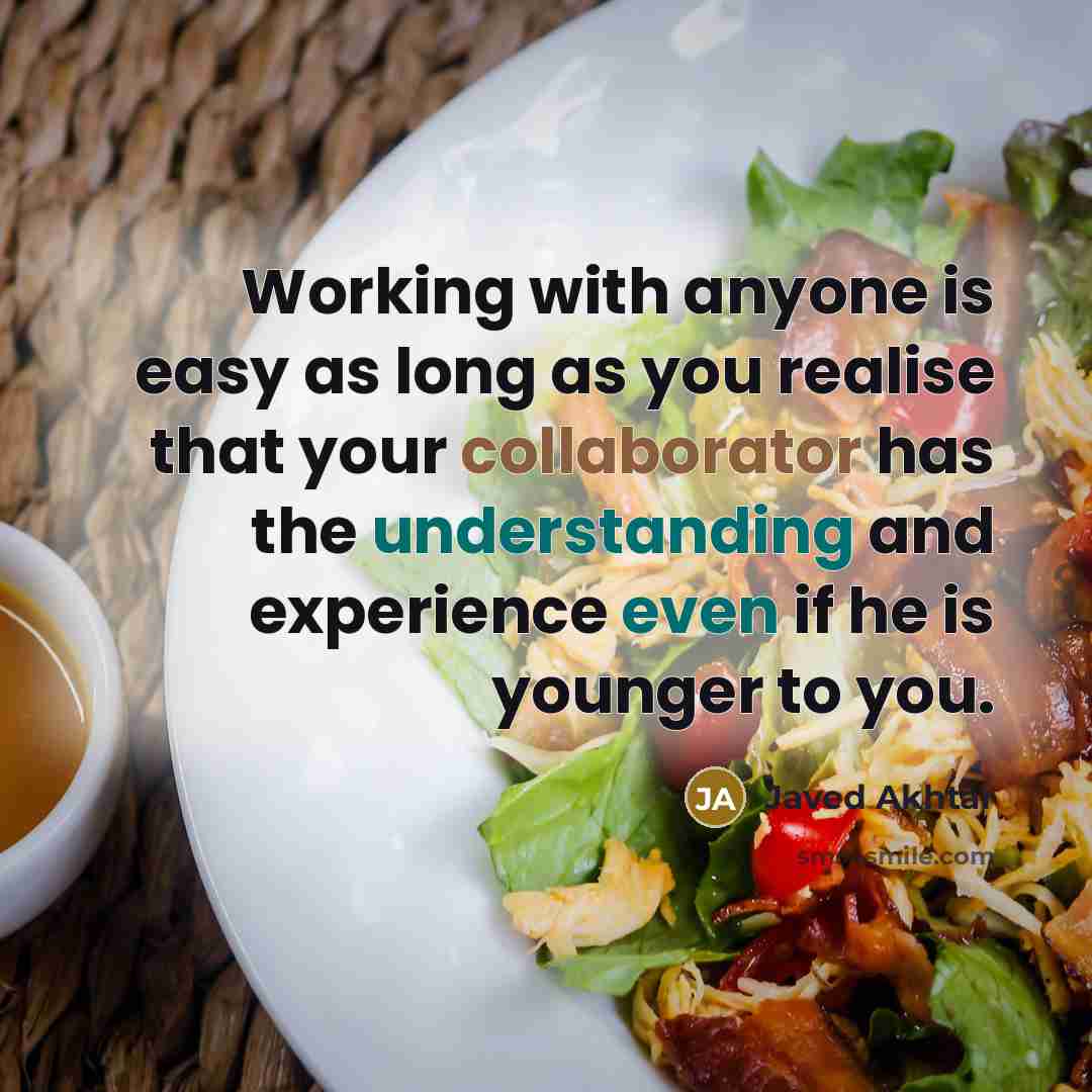 “Working with anyone is easy as long as you realise that your collaborator has the understanding and experience even if he is younger to you.” quote by Javed Akhtar