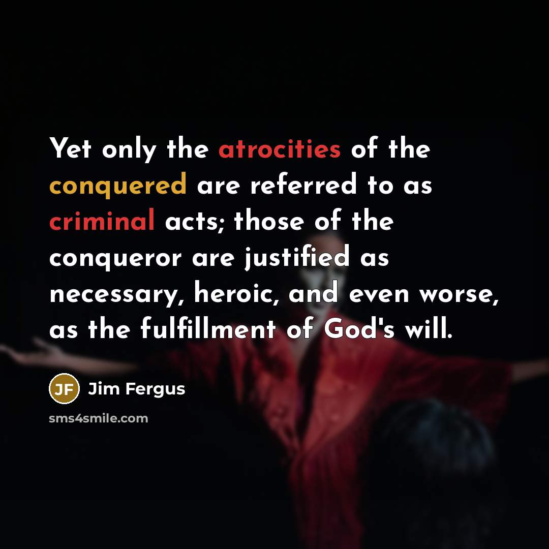 “Yet only the atrocities of the conquered are referred to…” quote by Jim Fergus