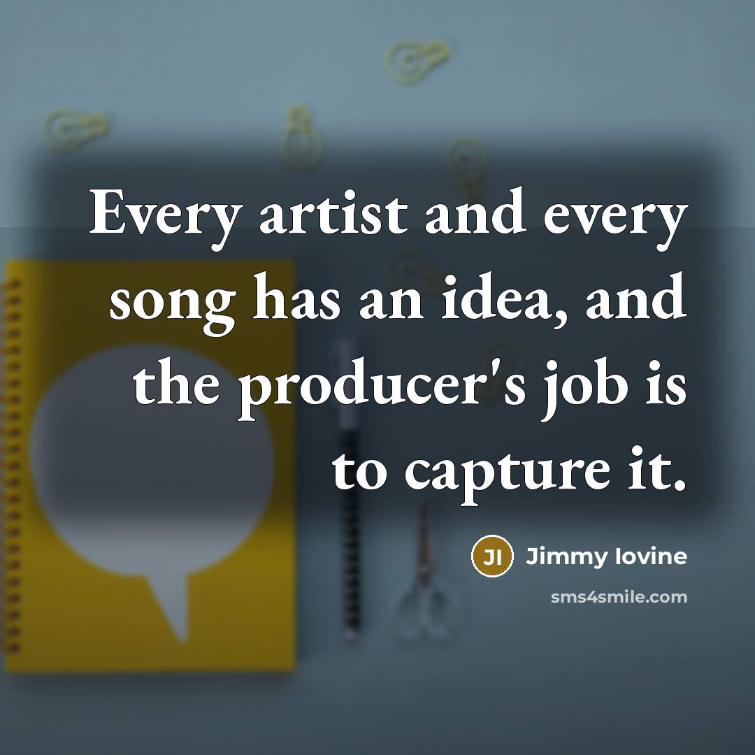 “Every artist and every song has an idea, and the…” quote by Jimmy Iovine