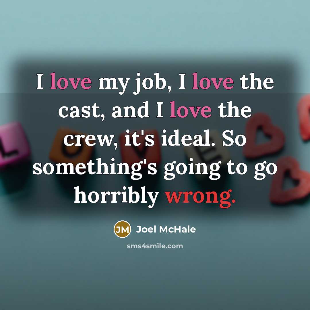 “I love my job, I love the cast, and I love the crew, it's ideal. So something's going to go horribly wrong.” quote by Joel McHale