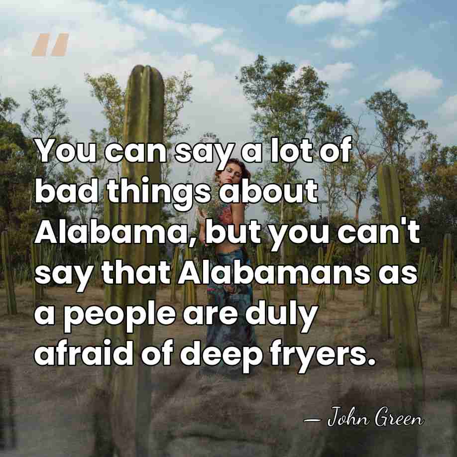 You can say a lot of bad things about Alabama, but you&hellip; - John Green