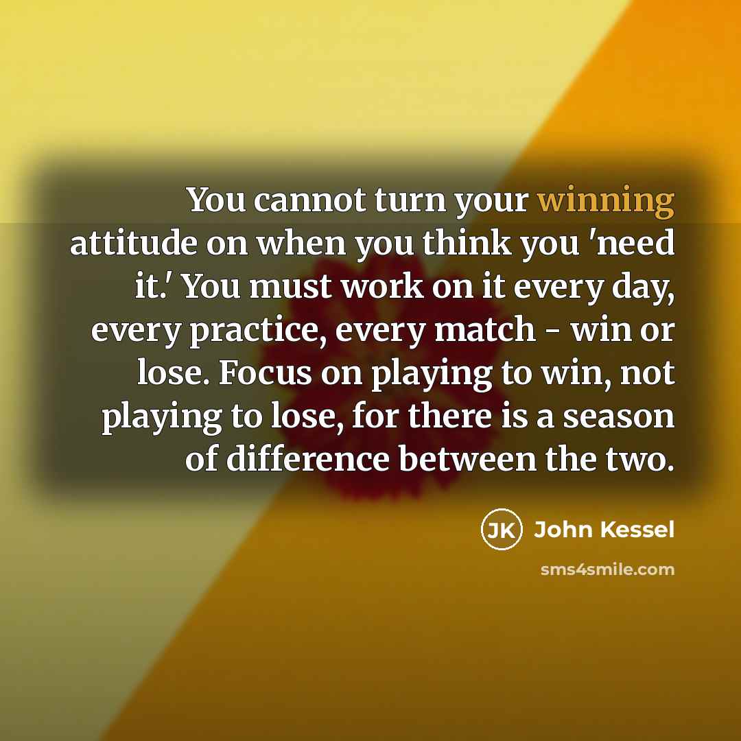 “You cannot turn your winning attitude on when you think…” quote by John Kessel