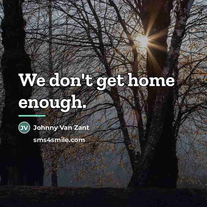 “We don't get home enough.…” quote by Johnny Van Zant