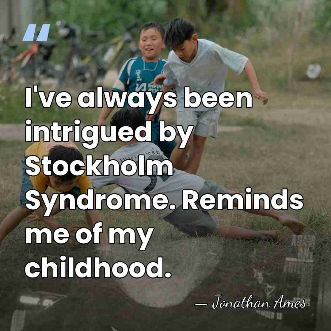 I've always been intrigued by Stockholm Syndrome. Reminds me of my childhood. - Jonathan Ames