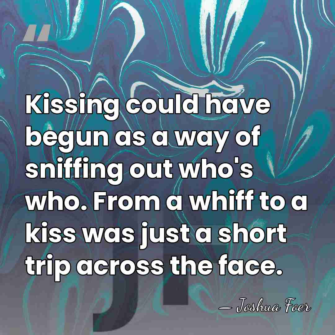 Kissing could have begun as a way of sniffing out who's who.&hellip; - Joshua Foer