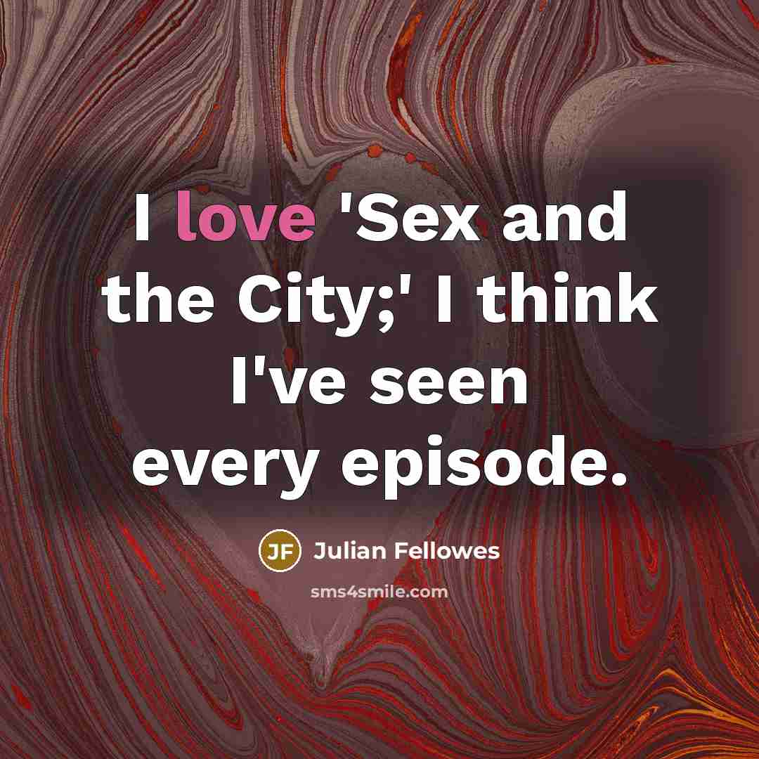 “I love 'Sex and the City;' I think I've seen…” quote by Julian Fellowes