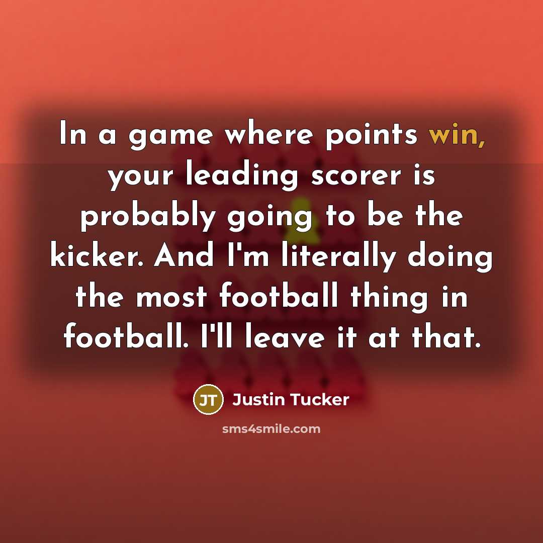 “In a game where points win, your leading scorer is…” quote by Justin Tucker