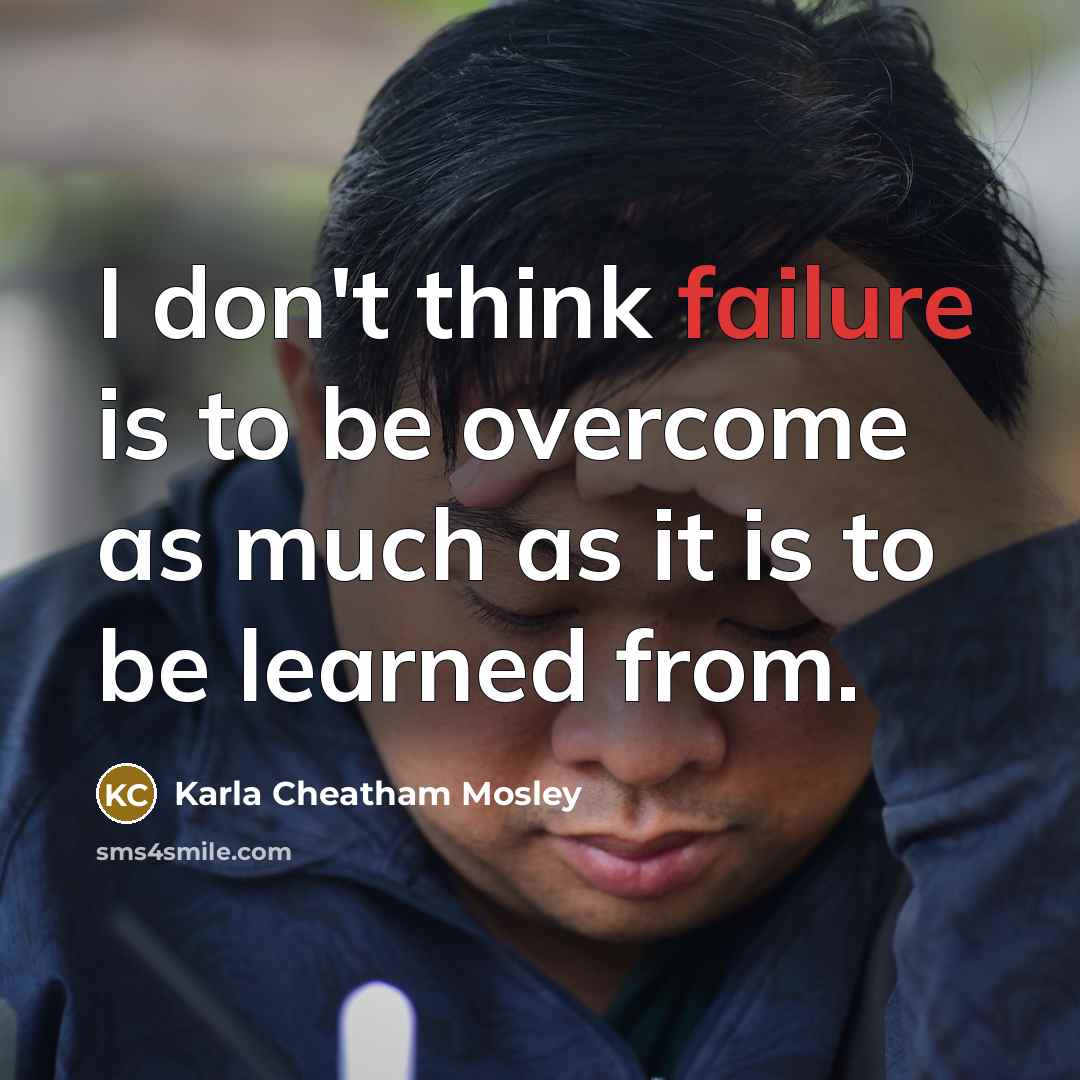 “I don't think failure is to be overcome as much…” quote by Karla Cheatham Mosley