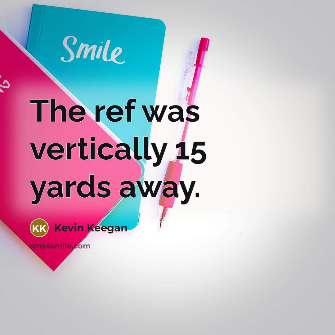 “The ref was vertically 15 yards away.…” quote by Kevin Keegan