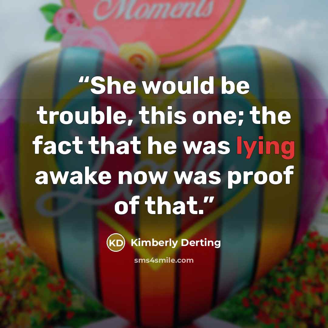 “She would be trouble, this one; the fact that he was lying awake now was proof of that.” quote by Kimberly Derting