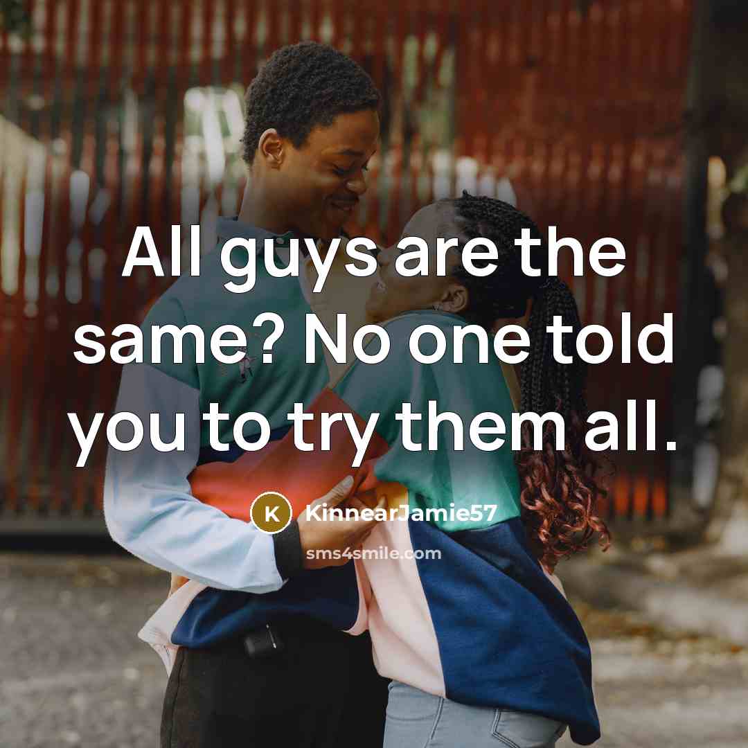 “All guys are the same? No one told you to try them all.” quote by KinnearJamie57