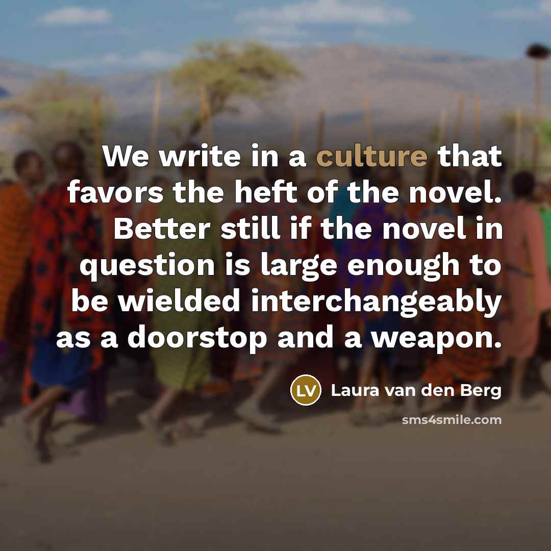 “We write in a culture that favors the heft of…” quote by Laura van den Berg