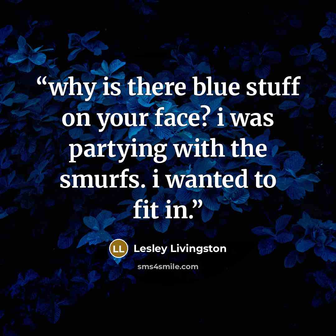 “why is there blue stuff on your face? i was partying with the smurfs. i wanted to fit in.” quote by Lesley Livingston