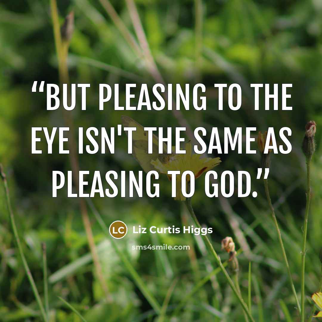 “But pleasing to the eye isn't the same as pleasing to God.” quote by Liz Curtis Higgs