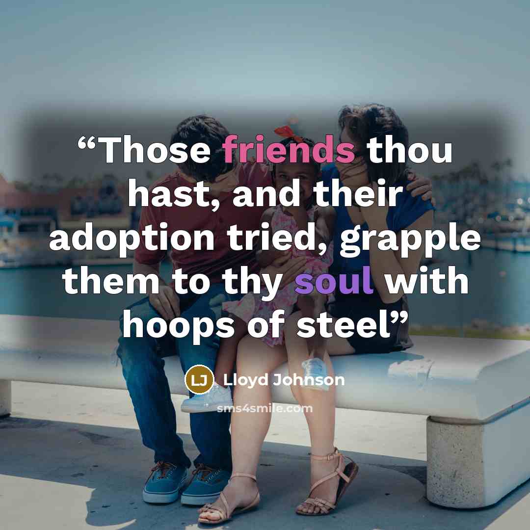 “Those friends thou hast, and their adoption tried, grapple them to thy soul with hoops of steel” quote by Lloyd Johnson