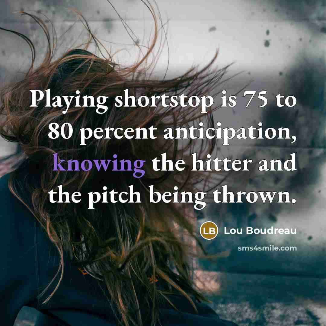 “Playing shortstop is 75 to 80 percent anticipation, knowing the…” quote by Lou Boudreau