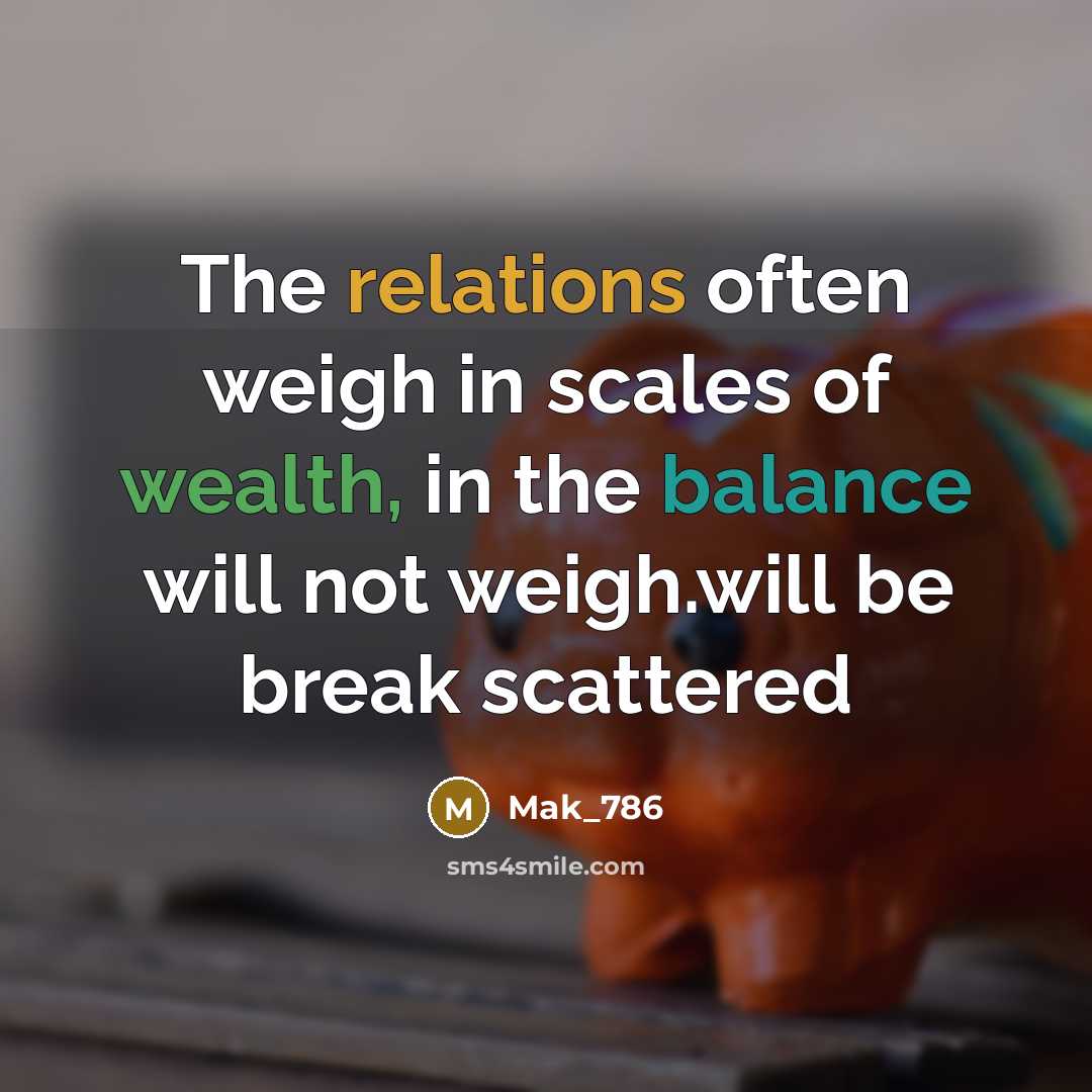 “The relations often weigh in scales of wealth, in the balance will not weigh.will be break scattered” quote by Mak_786