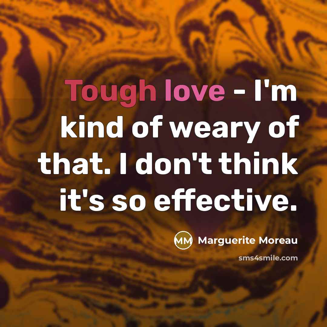 “Tough love - I'm kind of weary of that. I…” quote by Marguerite Moreau