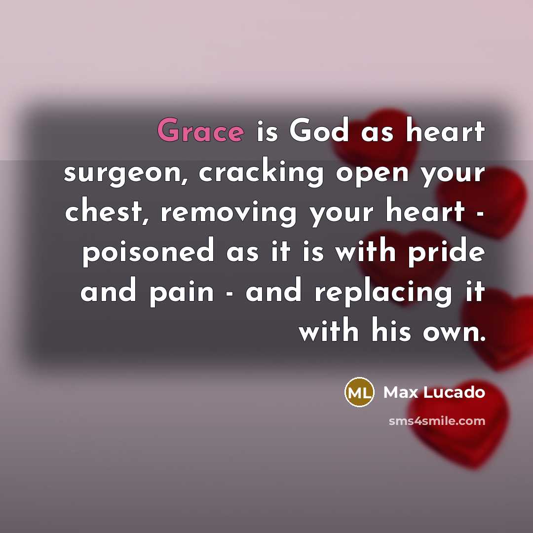 “Grace is God as heart surgeon, cracking open your chest,…” quote by Max Lucado