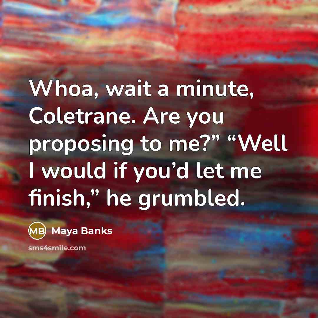 “Whoa, wait a minute, Coletrane. Are you proposing to me?”…” quote by Maya Banks