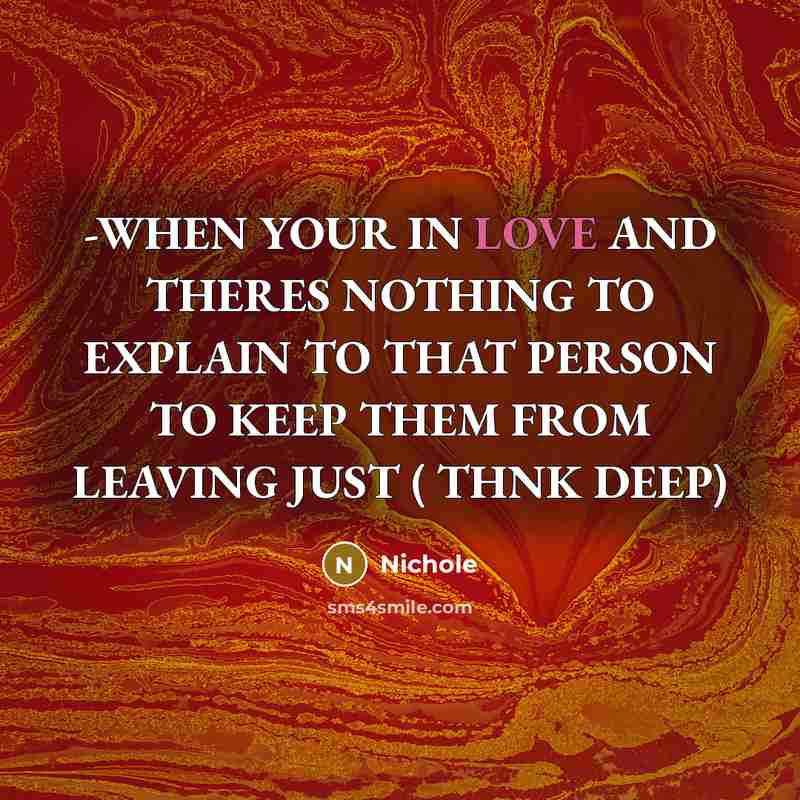 “-WHEN YOUR IN LOVE AND THERES NOTHING TO EXPLAIN TO THAT PERSON TO KEEP THEM FROM LEAVING JUST ( THNK DEEP)” quote by NICHOLE