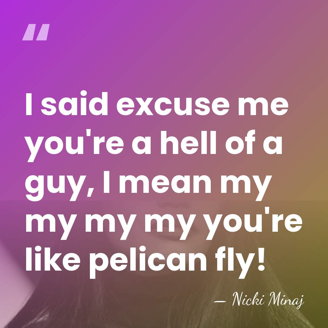 I said excuse me you're a hell of a guy, I mean&hellip; - Nicki Minaj