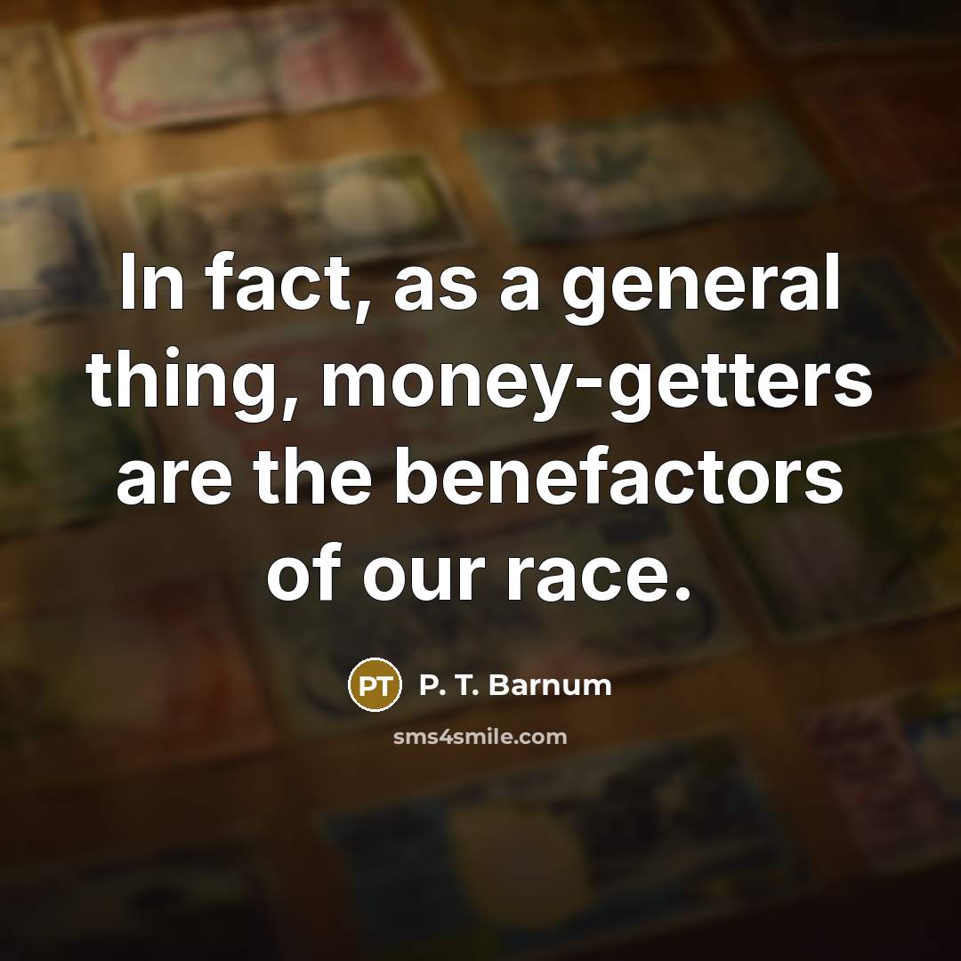“In fact, as a general thing, money-getters are the benefactors…” quote by P. T. Barnum