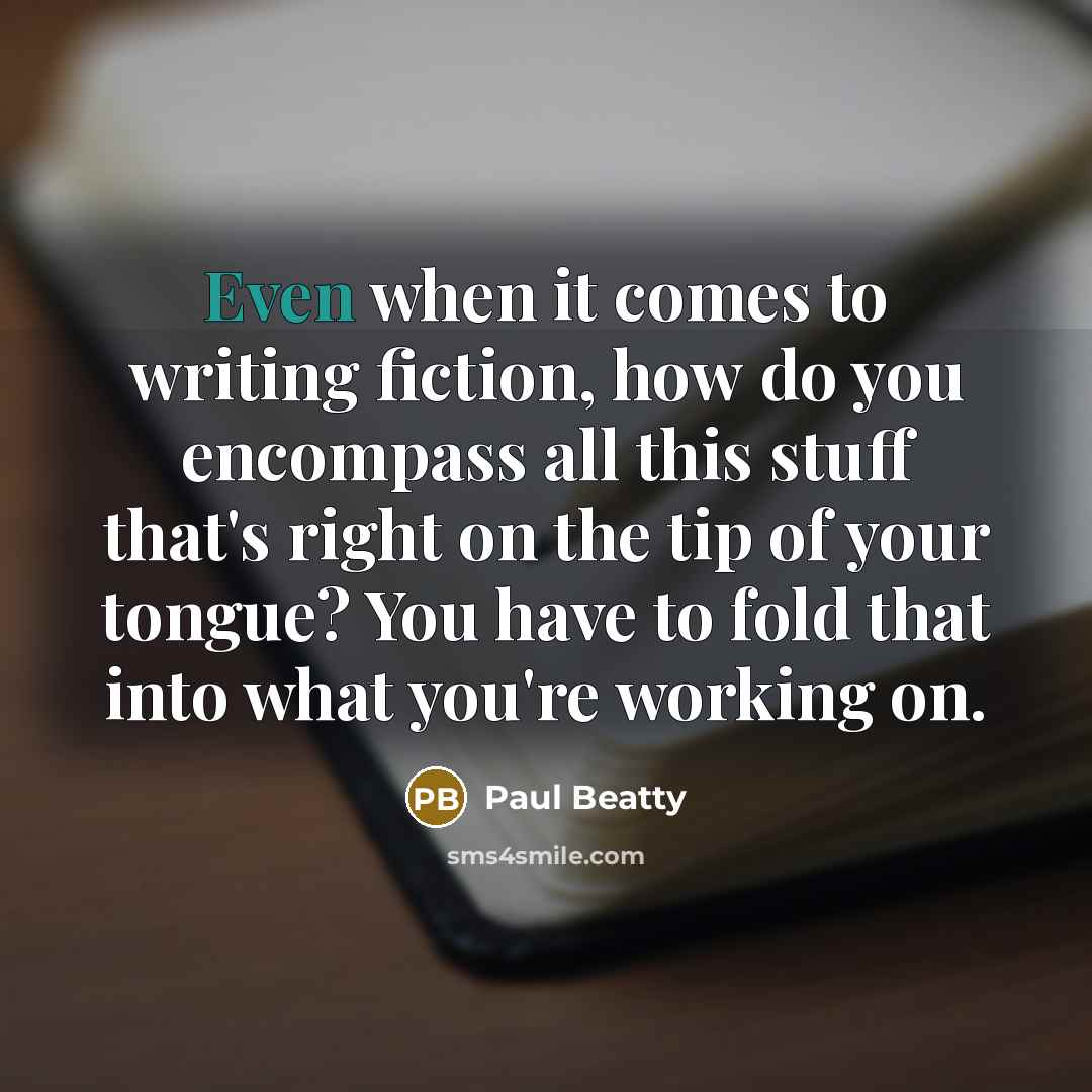 “Even when it comes to writing fiction, how do you…” quote by Paul Beatty