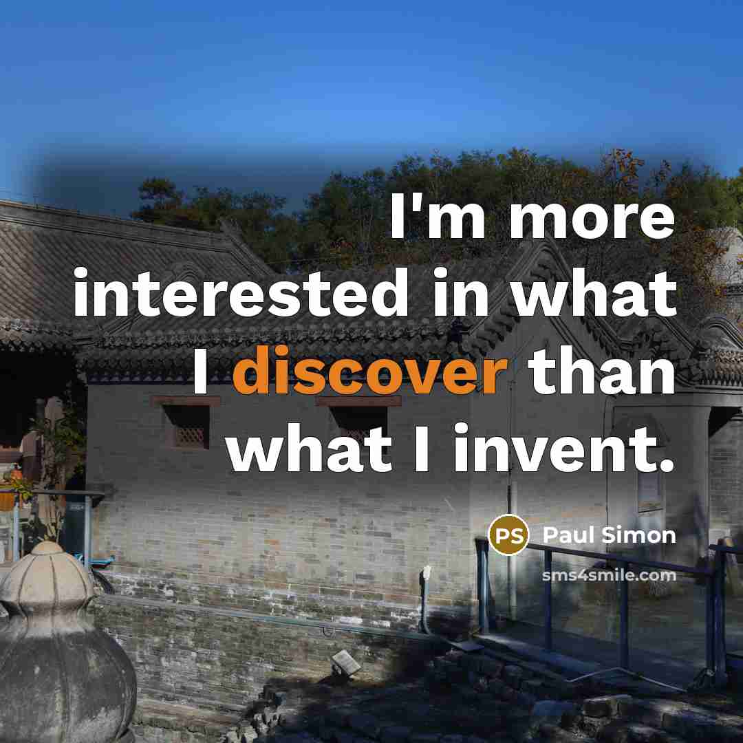 “I'm more interested in what I discover than what I invent.” quote by Paul Simon