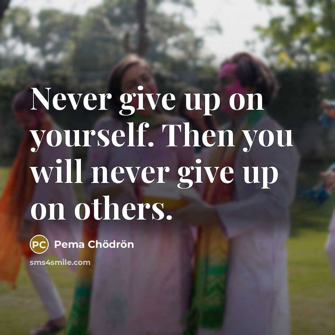 “Never give up on yourself. Then you will never give…” quote by Pema Chodron