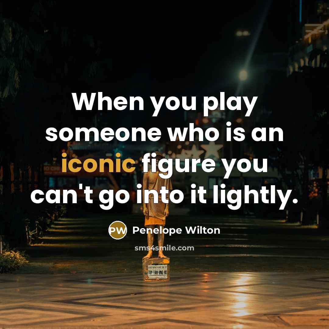 “When you play someone who is an iconic figure you…” quote by Penelope Wilton