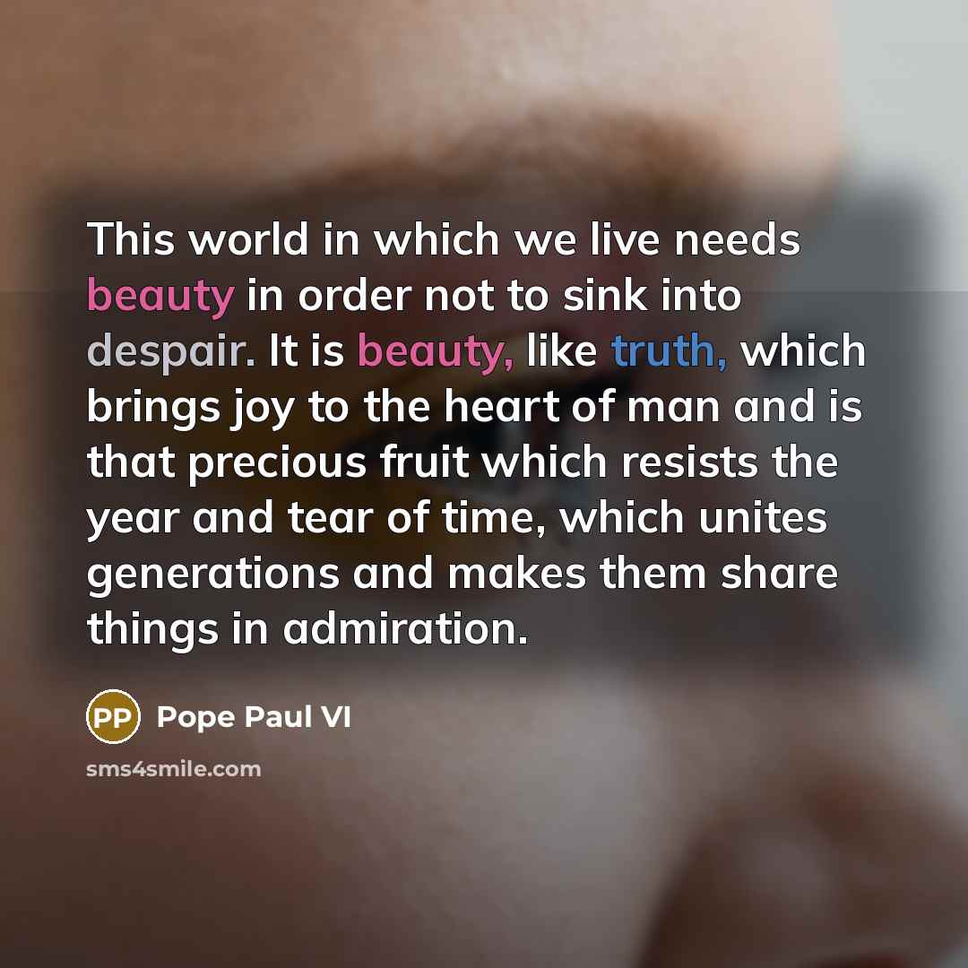 “This world in which we live needs beauty in order…” quote by Pope Paul VI