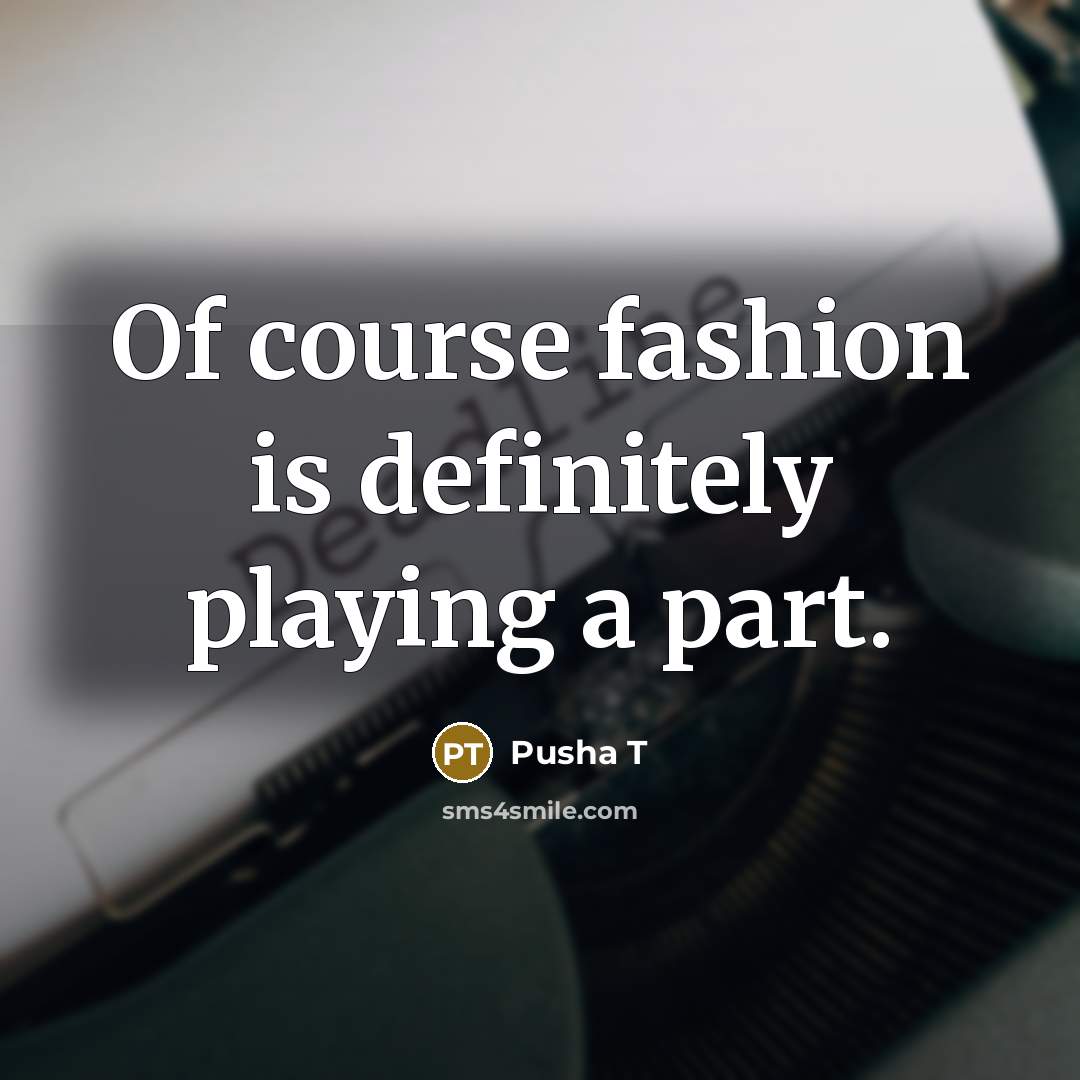 “Of course fashion is definitely playing a part.…” quote by Pusha T