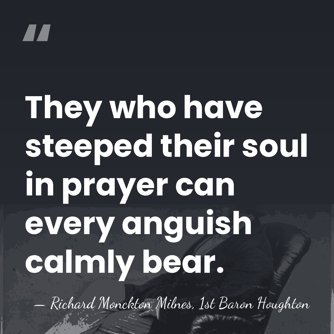 They who have steeped their soul in prayer can every anguish calmly&hellip; - Richard Monckton Milnes, 1st Baron Houghton