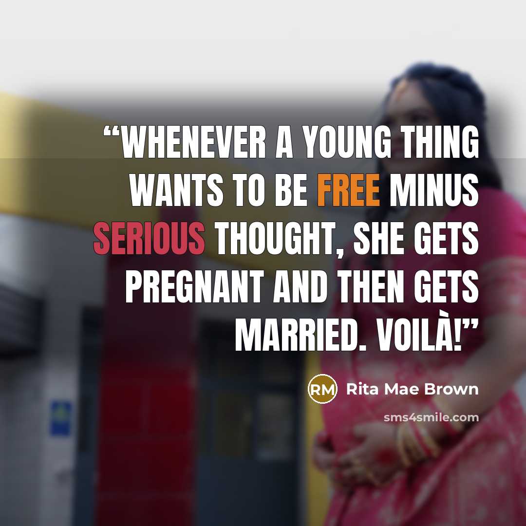 “Whenever a young thing wants to be free minus serious thought, she gets pregnant and then gets married. Voilà!” quote by Rita Mae Brown