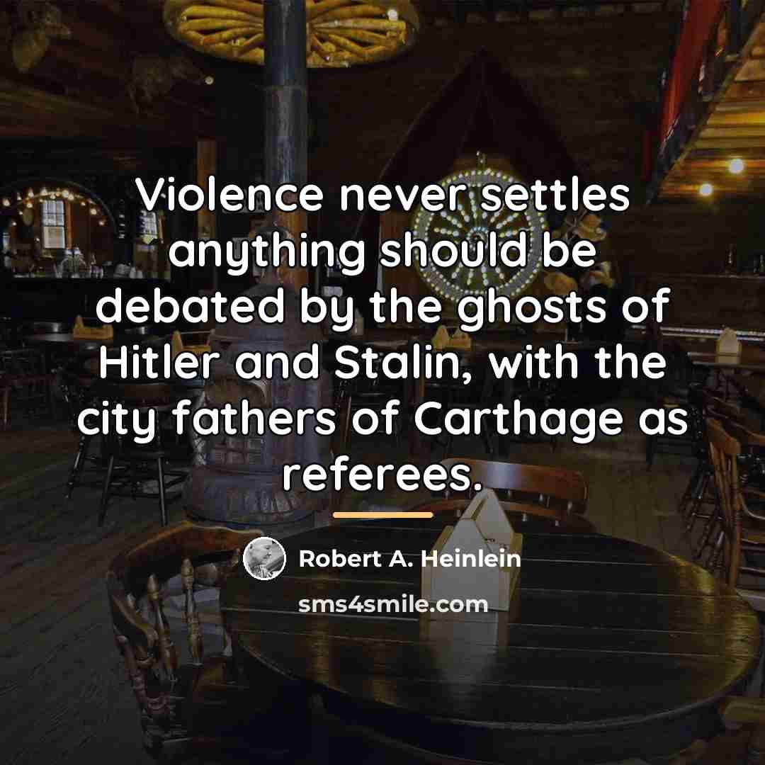 “Violence never settles anything should be debated by the ghosts…” quote by Robert A. Heinlein