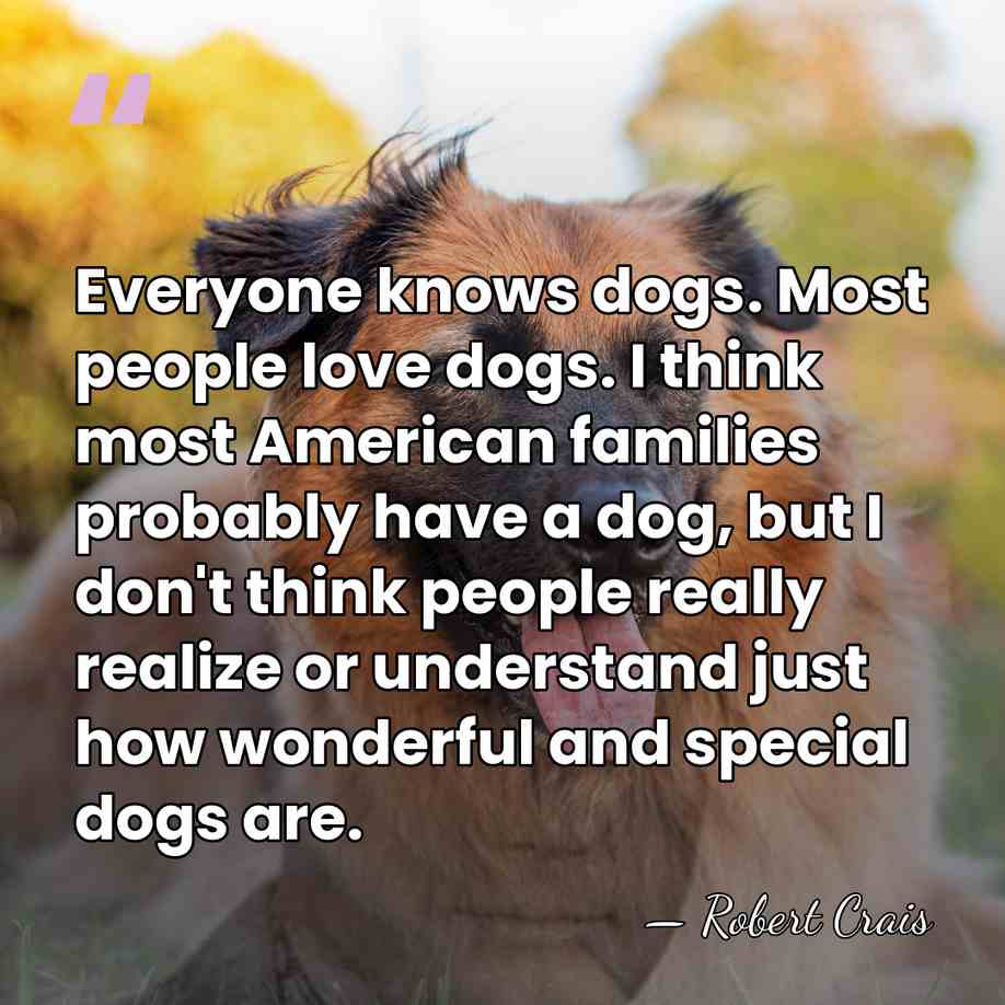 Everyone knows dogs. Most people love dogs. I think most American families&hellip; - Robert Crais