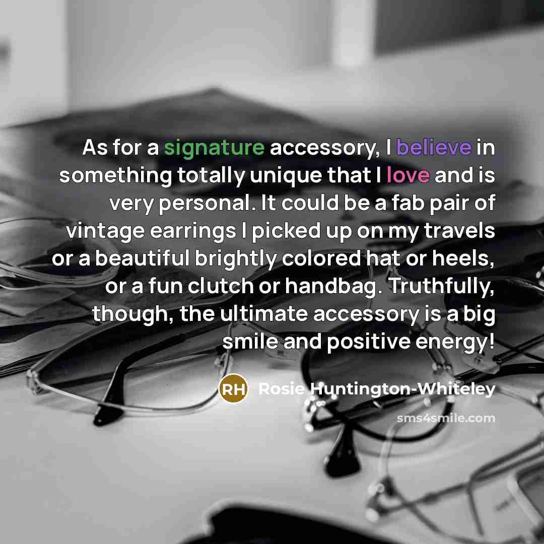 “As for a signature accessory, I believe in something totally…” quote by Rosie Huntington-Whiteley