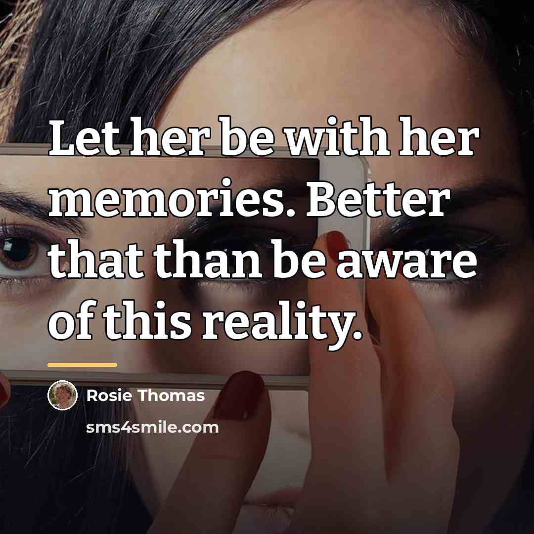 “Let her be with her memories. Better that than be…” quote by Rosie Thomas